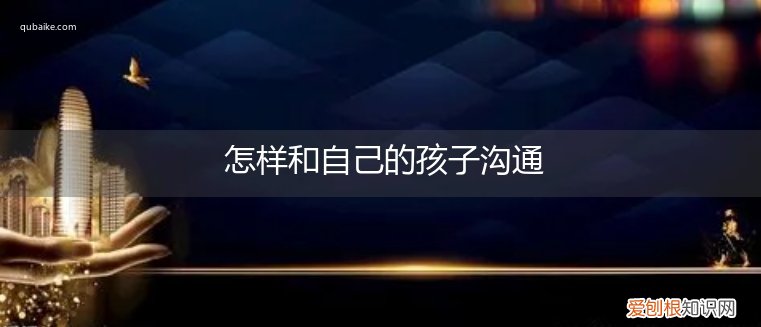 怎样和自己的孩子沟通技巧 怎样和自己的孩子沟通