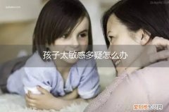 孩子太敏感多疑怎么办