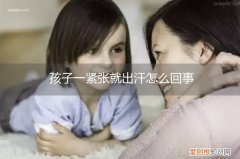 孩子一动出汗特别厉害怎么回事 孩子一紧张就出汗怎么回事