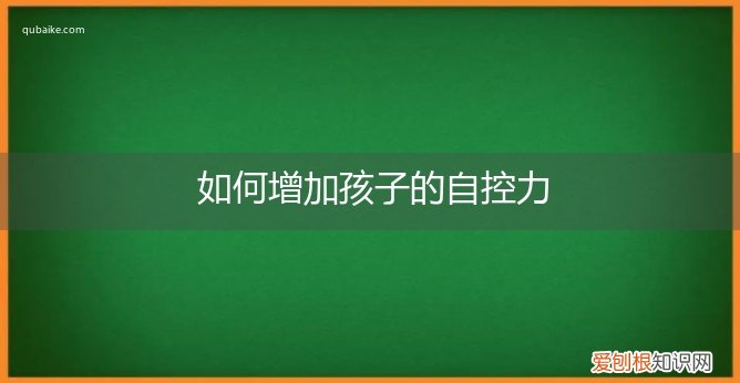 怎样增强孩子的自控能力 如何增加孩子的自控力