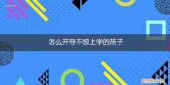 怎样开导不想上学的孩子 怎么开导不想上学的孩子