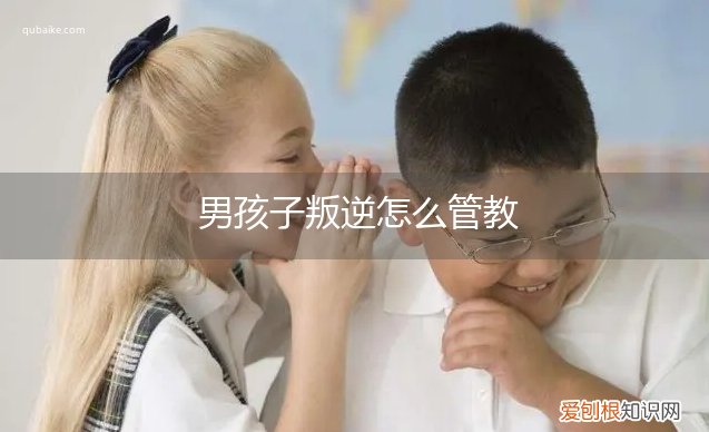 叛逆期男孩儿该怎样管教? 男孩子叛逆怎么管教