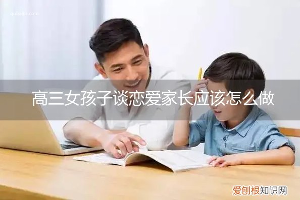 高三的学生谈恋爱家长该怎么办 高三女孩子谈恋爱家长应该怎么做