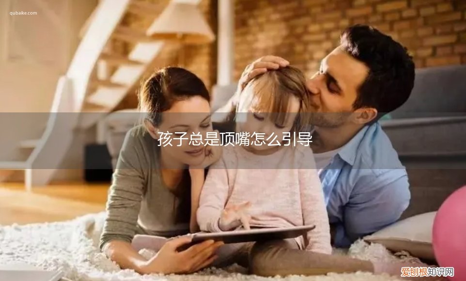 孩子学会顶嘴怎么办 孩子总是顶嘴怎么引导