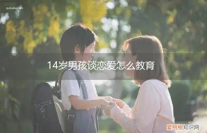 14岁女孩谈恋爱 14岁男孩谈恋爱怎么教育