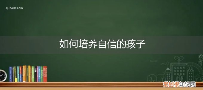 如何培养自信的孩子心得体会 如何培养自信的孩子