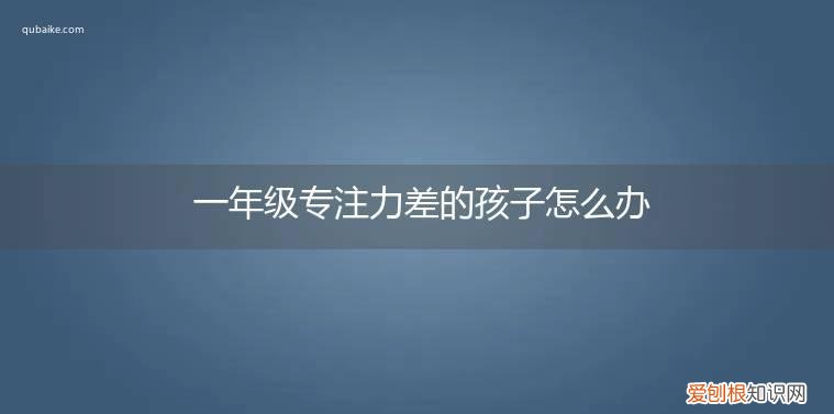 1岁的宝宝专注力特别差该怎么办 一年级专注力差的孩子怎么办