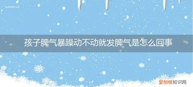 孩子脾气暴躁动不动就发脾气是怎么回事呢 孩子脾气暴躁动不动就发脾气是怎么回事