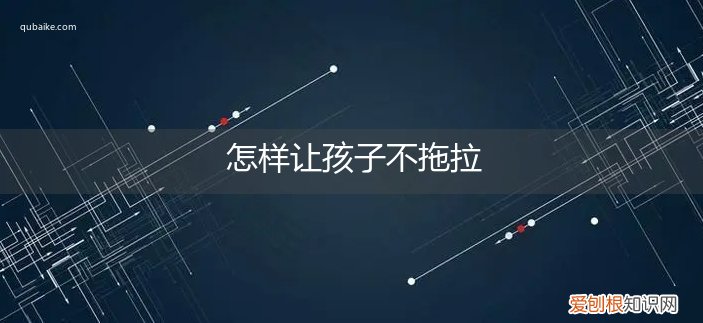 怎样让孩子不拖拉呢 怎样让孩子不拖拉