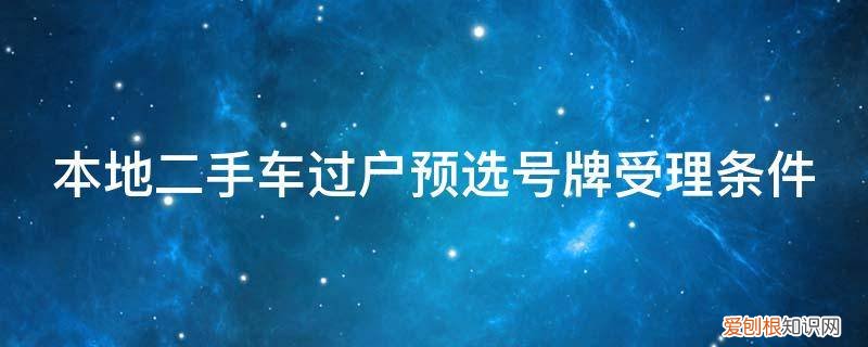 本地二手车过户预选号牌受理条件是什么 本地二手车过户预选号牌受理条件