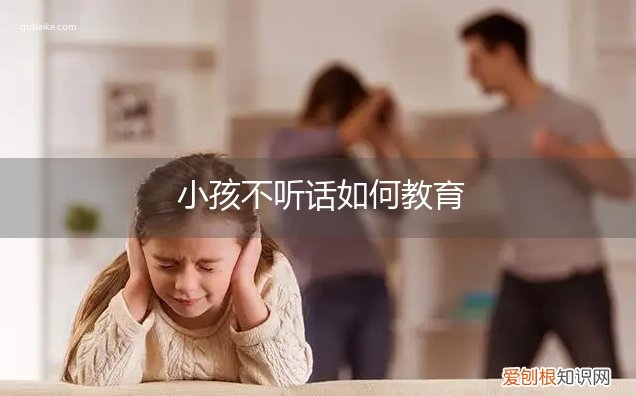 小孩子不听话怎样教育 小孩不听话如何教育