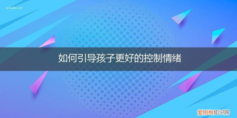 怎样帮助孩子控制情绪 如何引导孩子更好的控制情绪