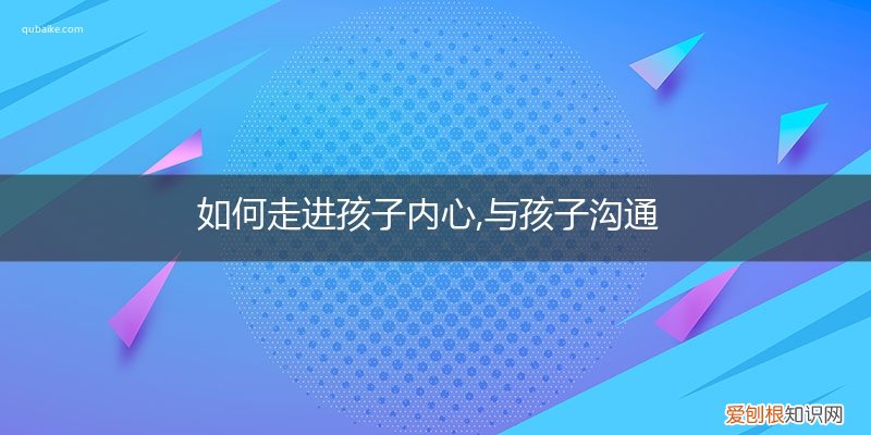 如何走进孩子内心,与孩子沟通幼儿园 如何走进孩子内心,与孩子沟通