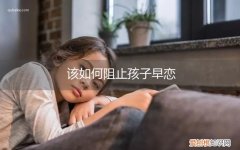 该如何阻止孩子早恋呢 该如何阻止孩子早恋