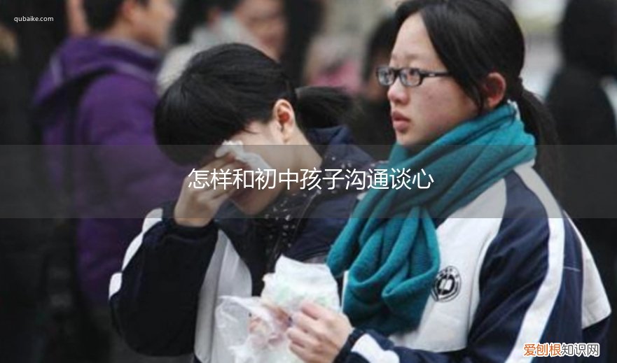 家长如何跟初中生谈心 怎样和初中孩子沟通谈心