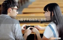 小孩子不自信怎么锻炼视频 小孩子不自信怎么锻炼