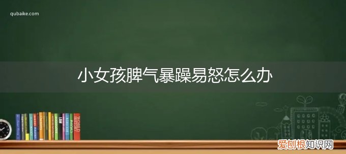 初中女孩脾气暴躁易怒怎么办 小女孩脾气暴躁易怒怎么办