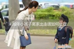 未成年离家出走不愿意回来怎么办 未成年小孩子离家出走该如何处理