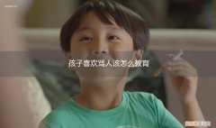 对于爱骂人的孩子怎么教育 孩子喜欢骂人该怎么教育