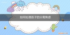 小孩分离焦虑怎么办 如何处理孩子的分离焦虑