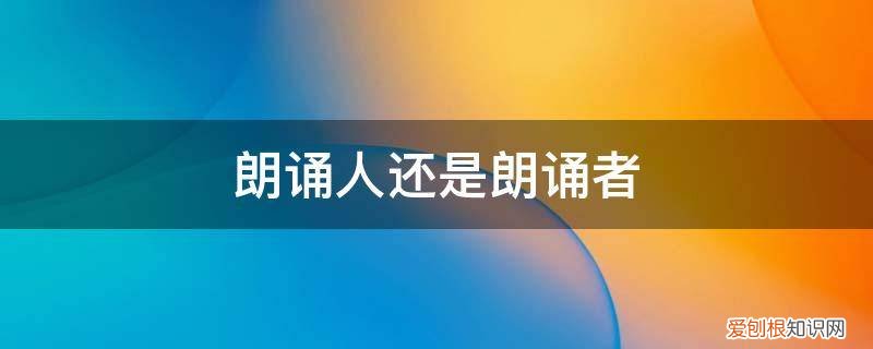 什么样的朗诵者 朗诵人还是朗诵者