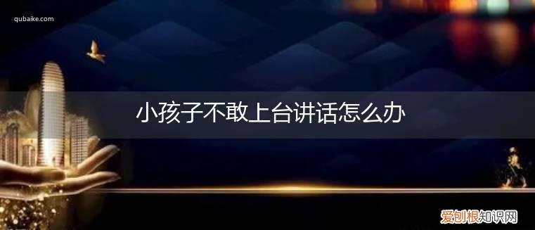 小孩子不敢上台讲话怎么办视频 小孩子不敢上台讲话怎么办