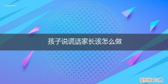 孩子说谎话家长应该怎么做 孩子说谎话家长该怎么做