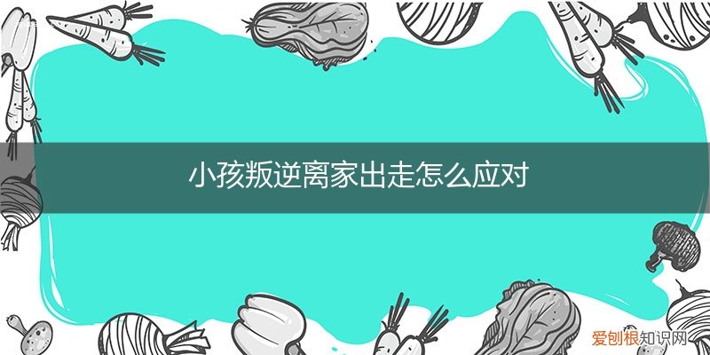 叛逆的孩子离家出走回家了怎么处理他 小孩叛逆离家出走怎么应对