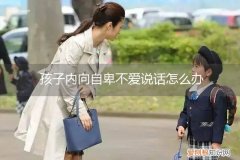 孩子内向自卑不爱和别人相处怎么办 孩子内向自卑不爱说话怎么办