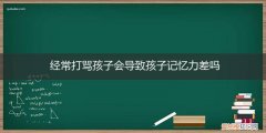 经常打骂孩子会导致孩子记忆力差吗 经常打骂孩子会导致孩子记忆力差吗