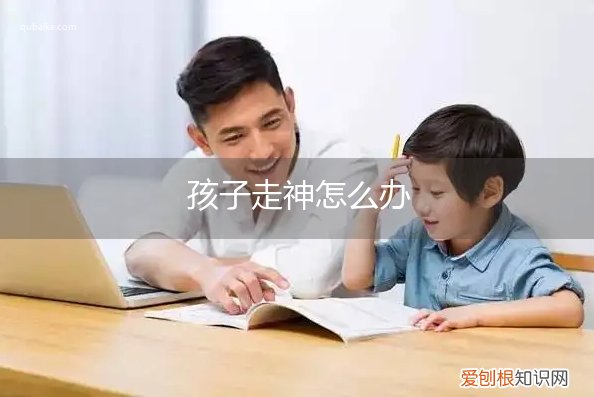 孩子走神的原因及解决方法 孩子走神怎么办