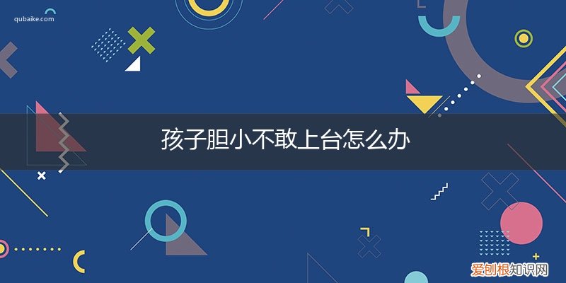 孩子胆小不敢上台怎么办呢 孩子胆小不敢上台怎么办