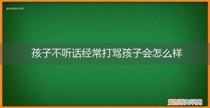 孩子不听话打骂对他造成什么影响 孩子不听话经常打骂孩子会怎么样