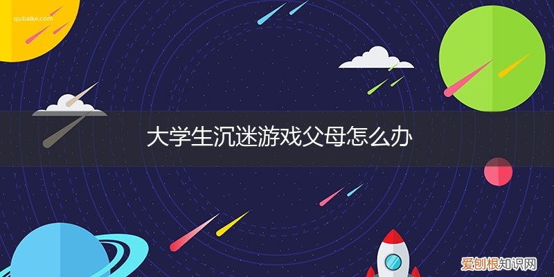 大学生沉迷网络游戏家长怎么办 大学生沉迷游戏父母怎么办