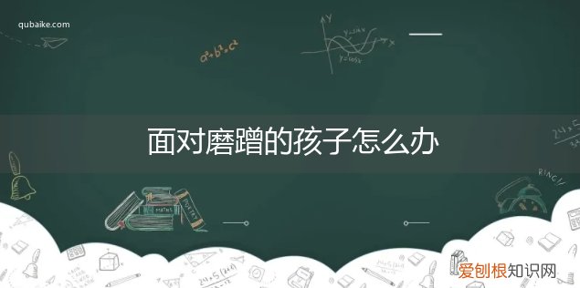 孩子磨蹭该怎么办 面对磨蹭的孩子怎么办