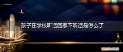 孩子在学校听话回家不听话是怎么了呢 孩子在学校听话回家不听话是怎么了