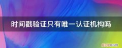 时间戳认证证书 时间戳验证只有唯一认证机构吗