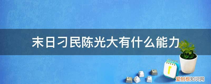 陈光大末日主角小说 末日刁民陈光大有什么能力