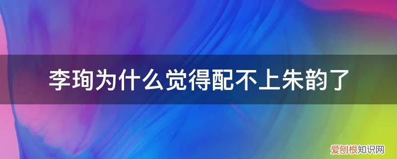 李峋到底爱不爱朱韵 李珣为什么觉得配不上朱韵了