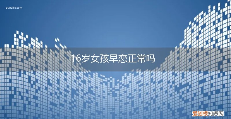 16岁女孩早恋正常吗视频 16岁女孩早恋正常吗