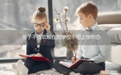 现在孩子不想上学怎么办 孩子不喜欢现在的学校不想上学咋办