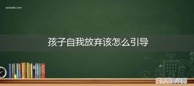 如何放弃自己的孩子 孩子自我放弃该怎么引导