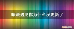 暖暖遇见你为什么没更新了呢 暖暖遇见你为什么没更新了