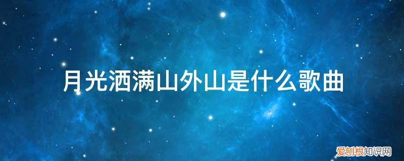 我们站在山外山月光洒在&#8230;&#8230;是什么歌 月光洒满山外山是什么歌曲