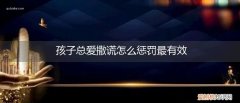 孩子总爱撒谎怎么惩罚最有效呢 孩子总爱撒谎怎么惩罚最有效