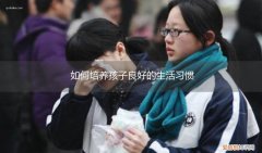 如何培养孩子良好的生活习惯