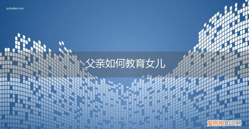 父亲如何教育女儿的文章 父亲如何教育女儿