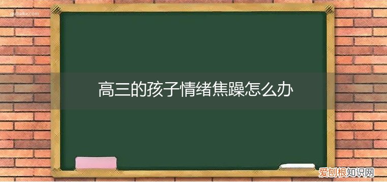 高三的孩子焦虑急躁怎么办 高三的孩子情绪焦躁怎么办