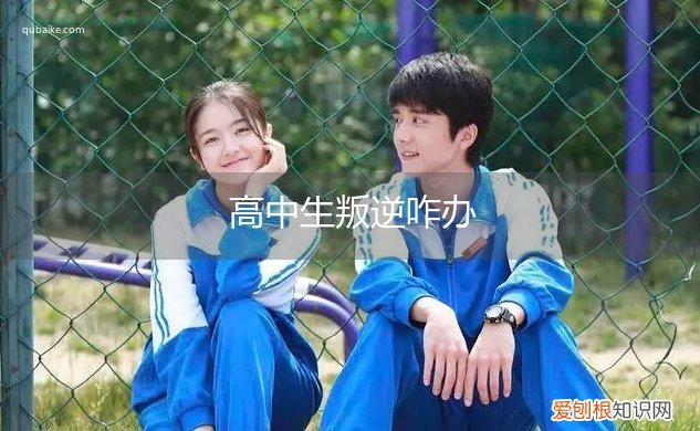 高中生特别叛逆 正常吗 高中生叛逆咋办