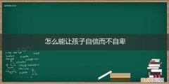 如何让孩子不自卑 怎么能让孩子自信而不自卑